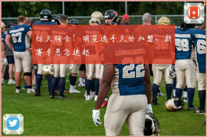 惊天转会！明星选手天价加盟，新赛季悬念迭起