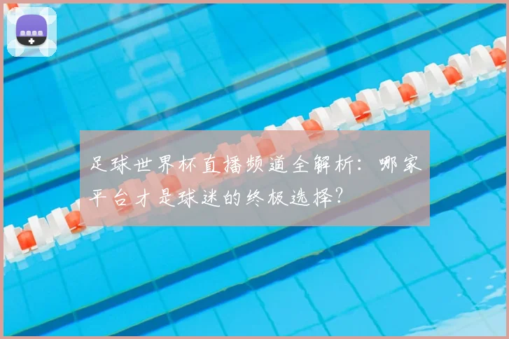 足球世界杯直播频道全解析：哪家平台才是球迷的终极选择？