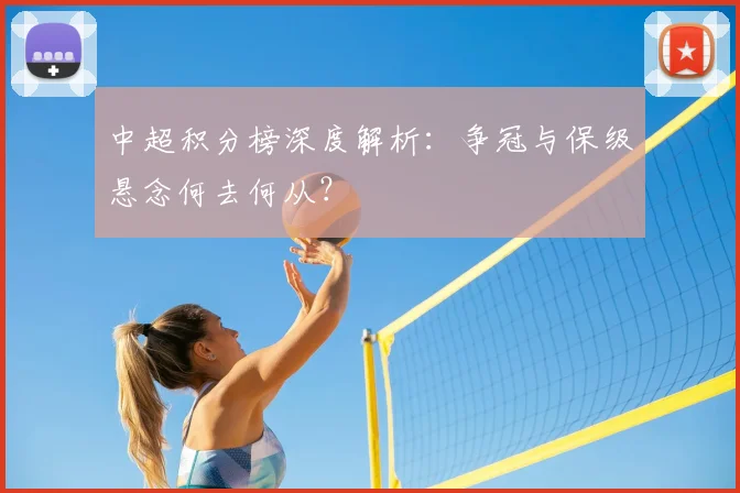 中超积分榜深度解析：争冠与保级悬念何去何从？