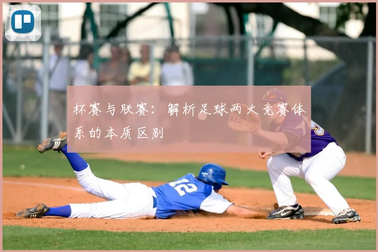 杯赛与联赛：解析足球两大竞赛体系的本质区别